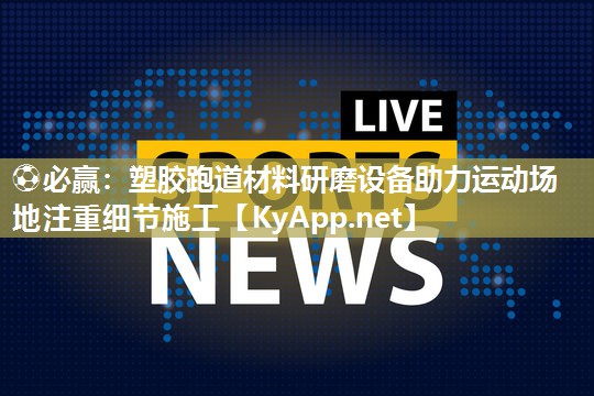 塑胶跑道材料研磨设备助力运动场地注重细节施工