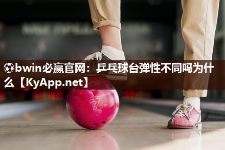 乒乓球台弹性不同吗为什么