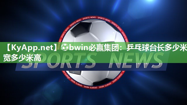 乒乓球台长多少米宽多少米高