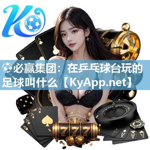 在乒乓球台玩的足球叫什么