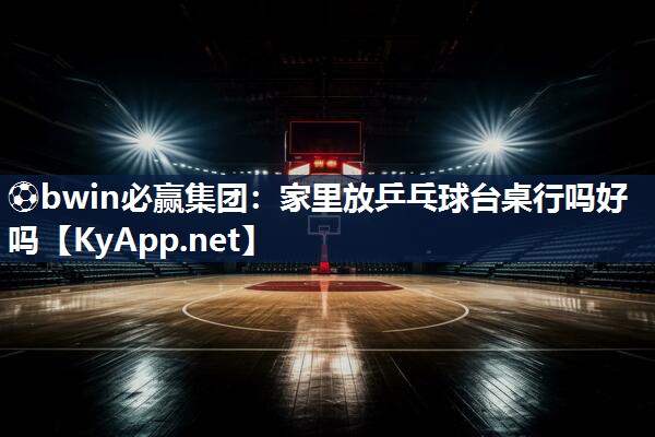 家里放乒乓球台桌行吗好吗