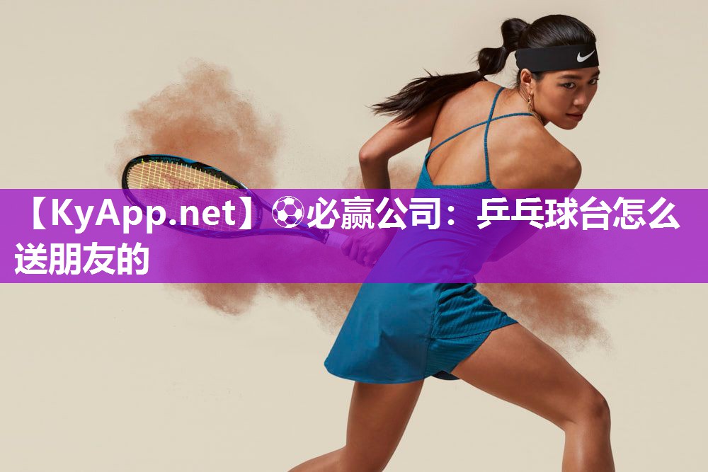 乒乓球台怎么送朋友的