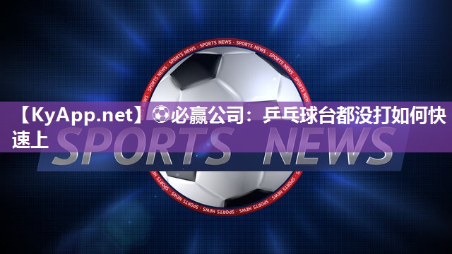 乒乓球台都没打如何快速上