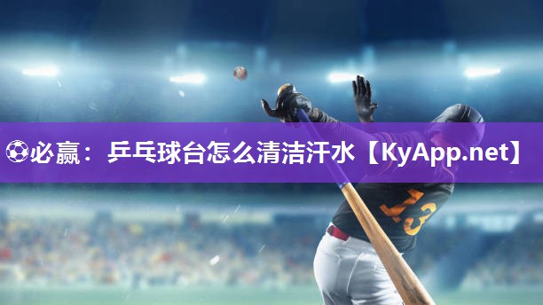 乒乓球台怎么清洁汗水