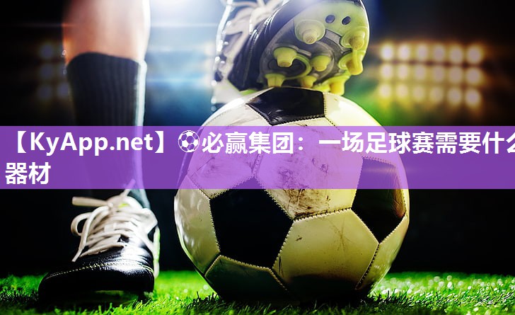 一场足球赛需要什么器材