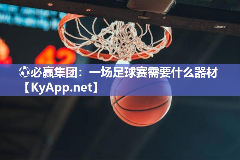 一场足球赛需要什么器材