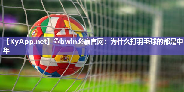 为什么打羽毛球的都是中年