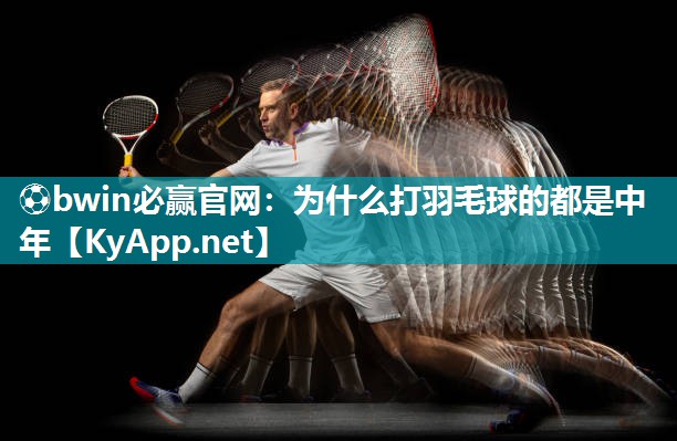 为什么打羽毛球的都是中年