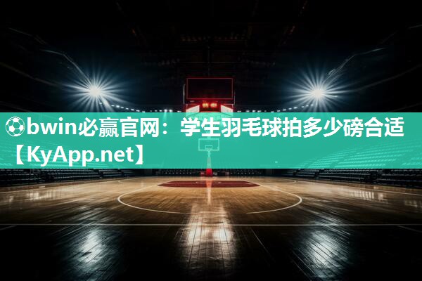 学生羽毛球拍多少磅合适