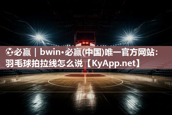 羽毛球拍拉线怎么说