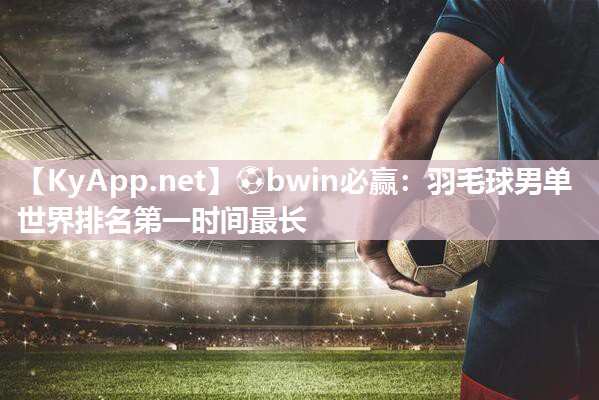 羽毛球男单世界排名第一时间最长
