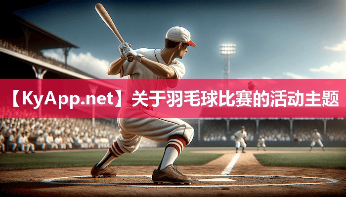 关于羽毛球比赛的活动主题