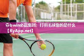 打羽毛球靠的是什么