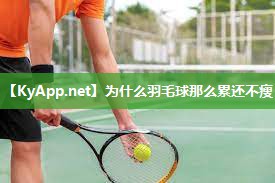为什么羽毛球那么累还不瘦