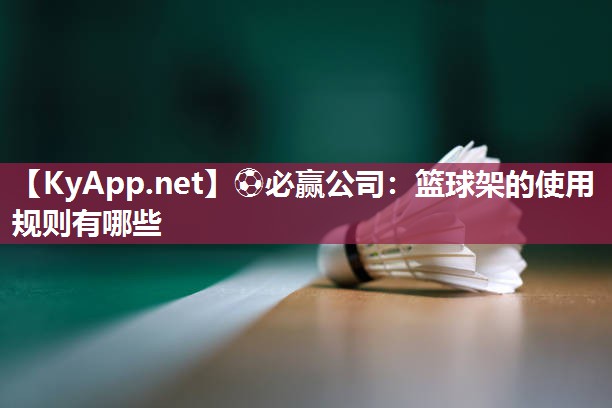 篮球架的使用规则有哪些