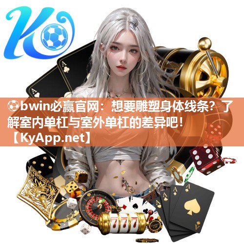 想要雕塑身体线条？了解室内单杠与室外单杠的差异吧！