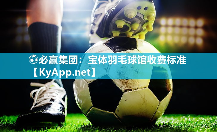 宝体羽毛球馆收费标准