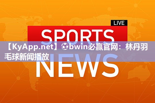 林丹羽毛球新闻播放