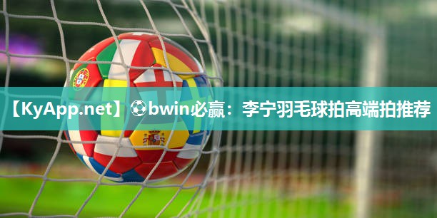 李宁羽毛球拍高端拍推荐