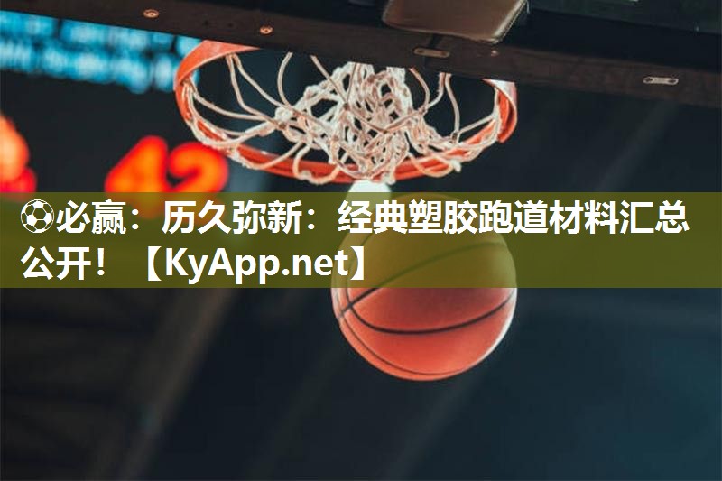 历久弥新：经典塑胶跑道材料汇总公开！