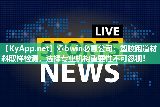 塑胶跑道材料取样检测，选择专业机构重要性不可忽视！