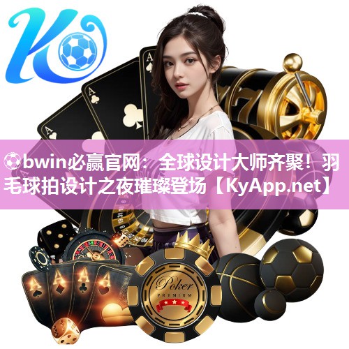 全球设计大师齐聚！羽毛球拍设计之夜璀璨登场