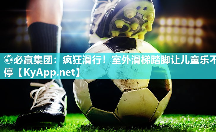 疯狂滑行！室外滑梯踏脚让儿童乐不停