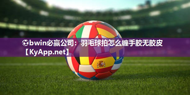 羽毛球拍怎么缠手胶无胶皮