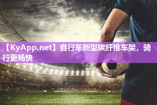 自行车新型碳纤维车架，骑行更畅快