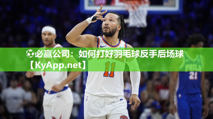 如何打好羽毛球反手后场球